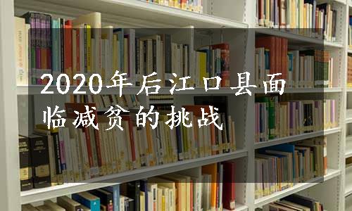 2020年后江口县面临减贫的挑战