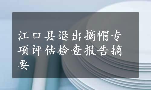 江口县退出摘帽专项评估检查报告摘要