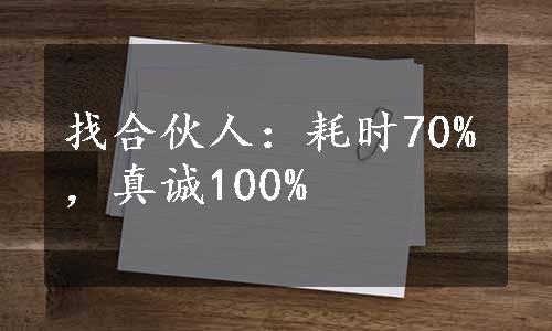 找合伙人：耗时70%，真诚100%