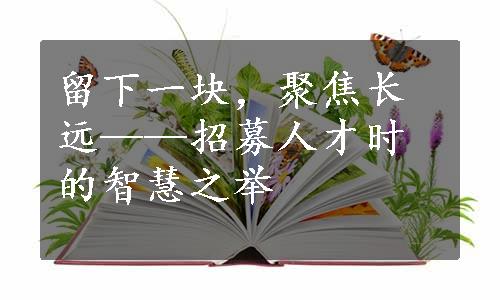 留下一块，聚焦长远——招募人才时的智慧之举