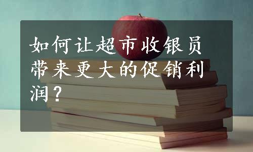 如何让超市收银员带来更大的促销利润？