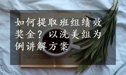 如何提取班组绩效奖金？以洗美组为例讲解方案