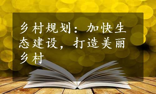 乡村规划：加快生态建设，打造美丽乡村