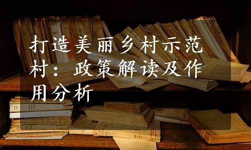 打造美丽乡村示范村：政策解读及作用分析