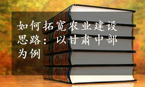 如何拓宽农业建设思路：以甘肃中部为例