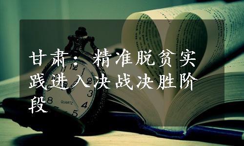 甘肃：精准脱贫实践进入决战决胜阶段