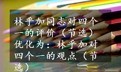 林乎加同志对四个一的评价（节选）优化为：林乎加对四个一的观点（节选）