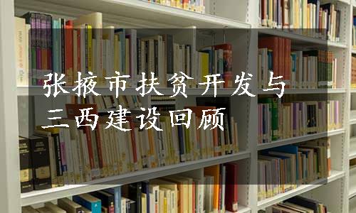 张掖市扶贫开发与三西建设回顾