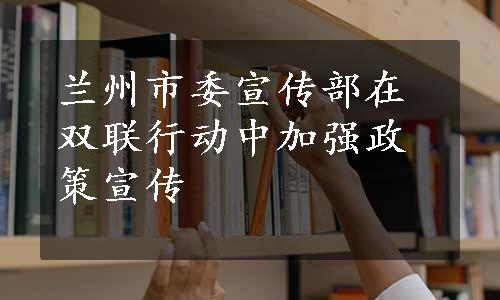 兰州市委宣传部在双联行动中加强政策宣传