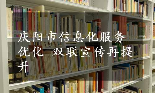 庆阳市信息化服务优化 双联宣传再提升