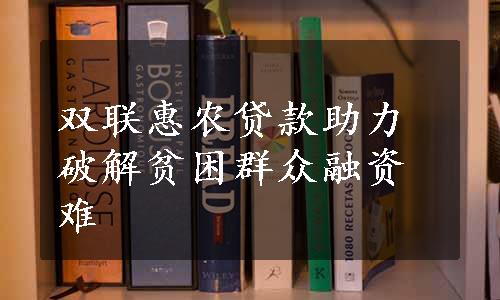 双联惠农贷款助力破解贫困群众融资难