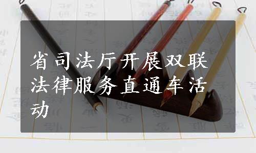 省司法厅开展双联法律服务直通车活动