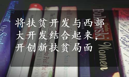 将扶贫开发与西部大开发结合起来，开创新扶贫局面