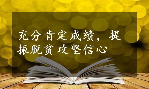 充分肯定成绩，提振脱贫攻坚信心