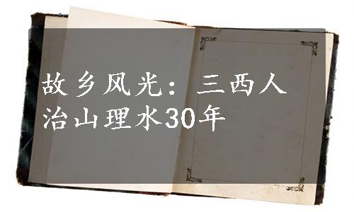 故乡风光：三西人治山理水30年