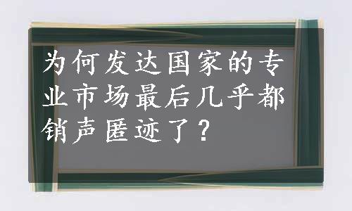 为何发达国家的专业市场最后几乎都销声匿迹了？