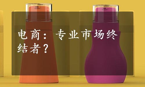 电商：专业市场终结者？