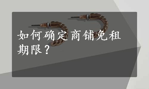 如何确定商铺免租期限？