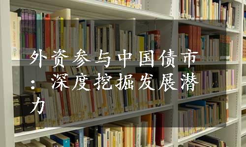 外资参与中国债市：深度挖掘发展潜力