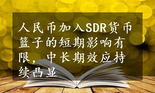 人民币加入SDR货币篮子的短期影响有限，中长期效应持续凸显