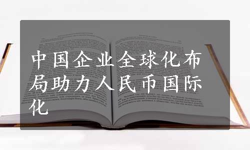 中国企业全球化布局助力人民币国际化