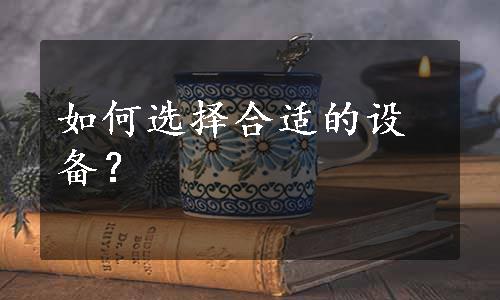 如何选择合适的设备？