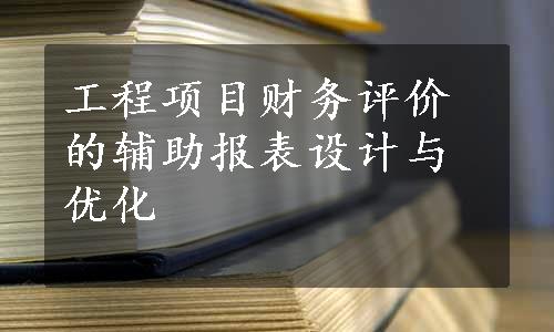 工程项目财务评价的辅助报表设计与优化