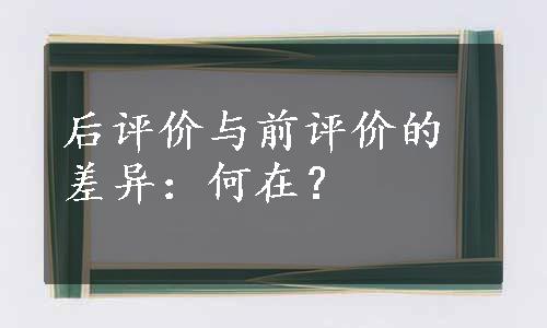 后评价与前评价的差异：何在？