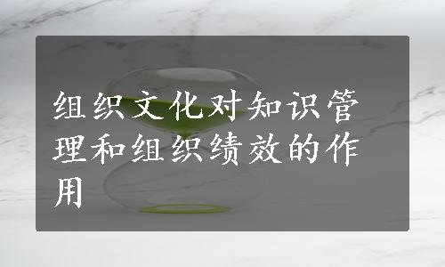 组织文化对知识管理和组织绩效的作用