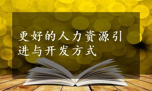 更好的人力资源引进与开发方式