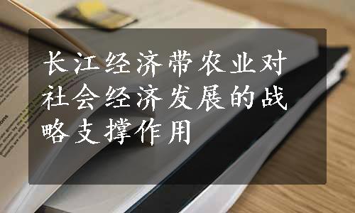 长江经济带农业对社会经济发展的战略支撑作用