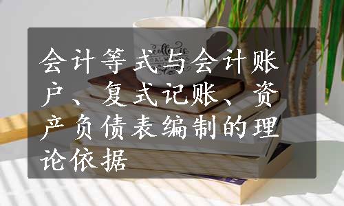 会计等式与会计账户、复式记账、资产负债表编制的理论依据