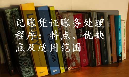 记账凭证账务处理程序：特点、优缺点及适用范围