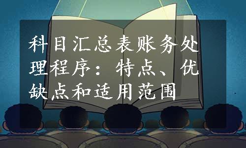 科目汇总表账务处理程序：特点、优缺点和适用范围