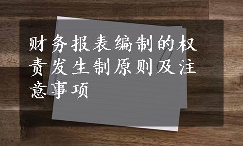 财务报表编制的权责发生制原则及注意事项