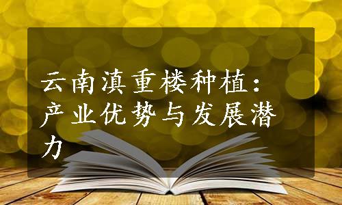 云南滇重楼种植：产业优势与发展潜力