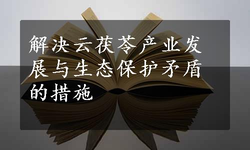 解决云茯苓产业发展与生态保护矛盾的措施