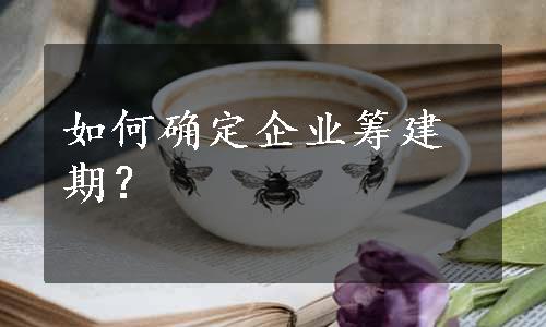 如何确定企业筹建期？