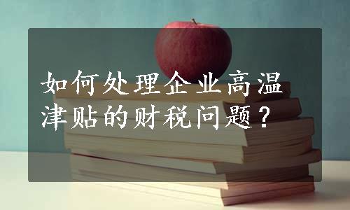 如何处理企业高温津贴的财税问题？