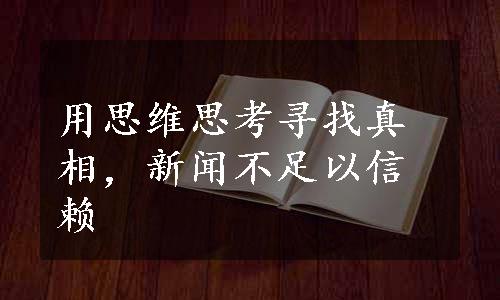 用思维思考寻找真相，新闻不足以信赖