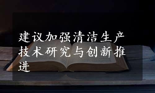 建议加强清洁生产技术研究与创新推进