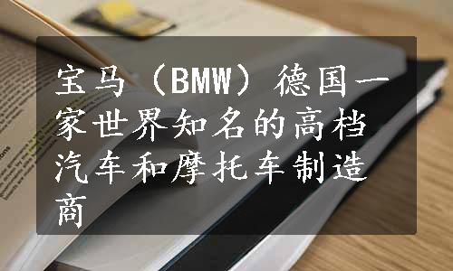 宝马（BMW）德国一家世界知名的高档汽车和摩托车制造商