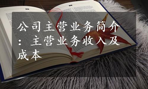 公司主营业务简介：主营业务收入及成本