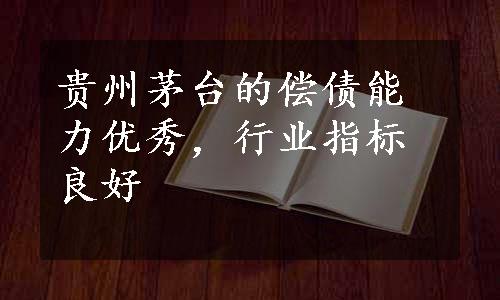 贵州茅台的偿债能力优秀，行业指标良好