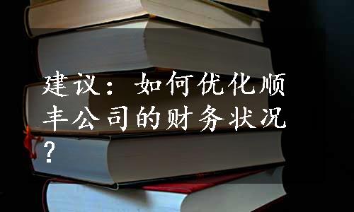 建议：如何优化顺丰公司的财务状况？