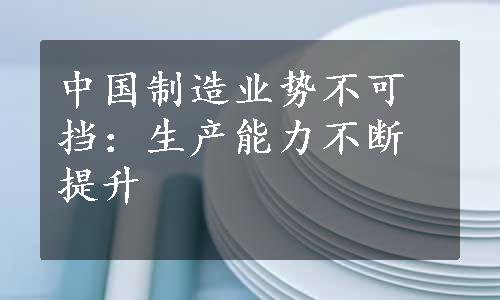 中国制造业势不可挡：生产能力不断提升