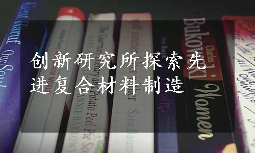 创新研究所探索先进复合材料制造