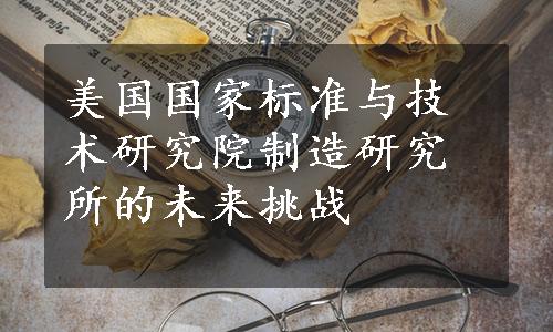 美国国家标准与技术研究院制造研究所的未来挑战