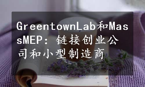 GreentownLab和MassMEP：链接创业公司和小型制造商