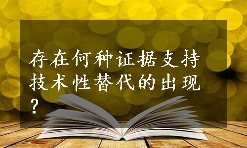 存在何种证据支持技术性替代的出现？